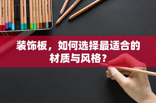 装饰板，如何选择最适合的材质与风格？