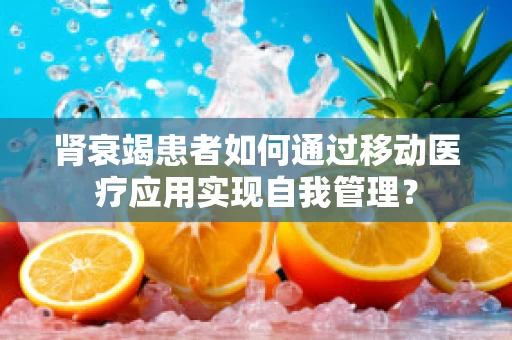 肾衰竭患者如何通过移动医疗应用实现自我管理？
