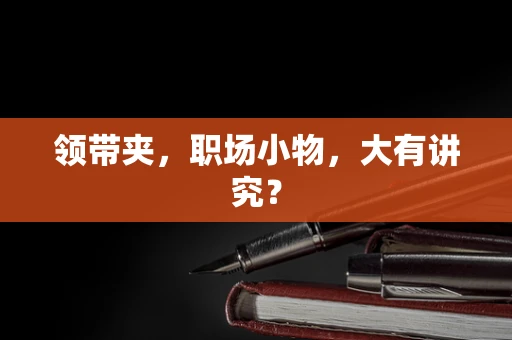 领带夹，职场小物，大有讲究？