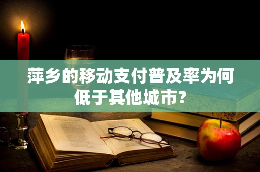 萍乡的移动支付普及率为何低于其他城市？