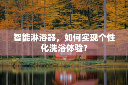 智能淋浴器，如何实现个性化洗浴体验？