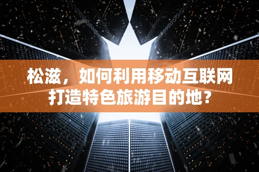 松滋，如何利用移动互联网打造特色旅游目的地？