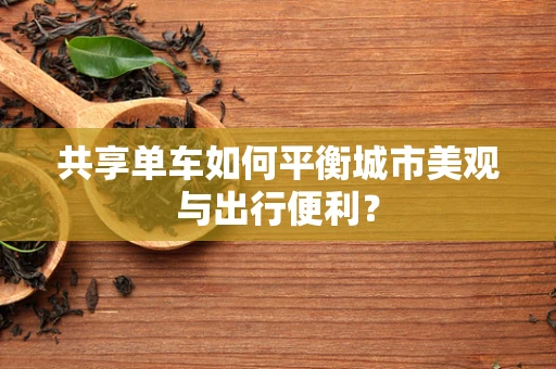 共享单车如何平衡城市美观与出行便利？
