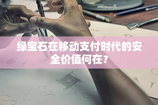 绿宝石在移动支付时代的安全价值何在？