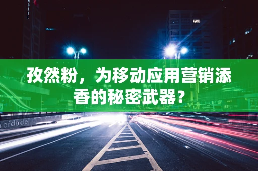 孜然粉，为移动应用营销添香的秘密武器？
