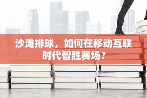 沙滩排球，如何在移动互联时代智胜赛场？