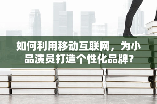 如何利用移动互联网，为小品演员打造个性化品牌？