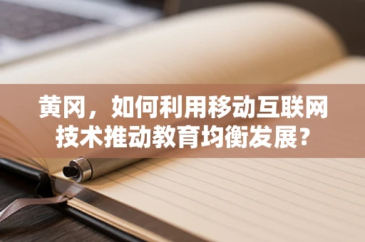黄冈，如何利用移动互联网技术推动教育均衡发展？