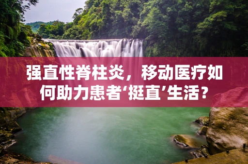 强直性脊柱炎，移动医疗如何助力患者‘挺直’生活？