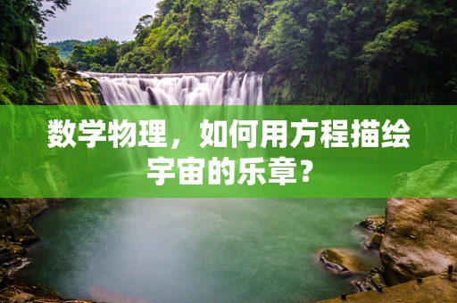 数学物理，如何用方程描绘宇宙的乐章？