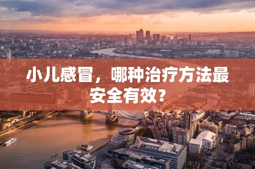 小儿感冒，哪种治疗方法最安全有效？