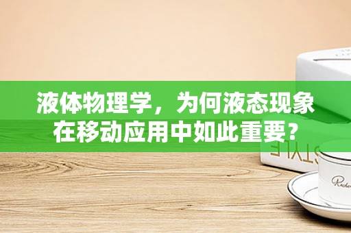 液体物理学，为何液态现象在移动应用中如此重要？