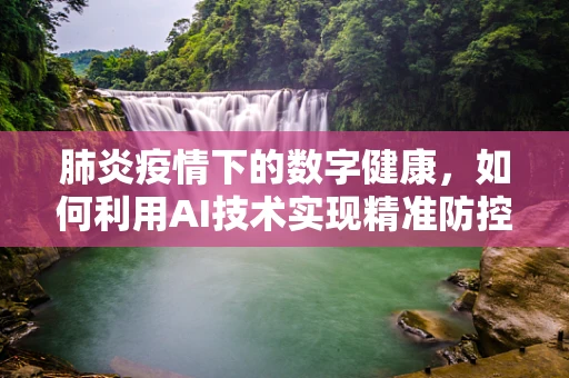 肺炎疫情下的数字健康，如何利用AI技术实现精准防控？