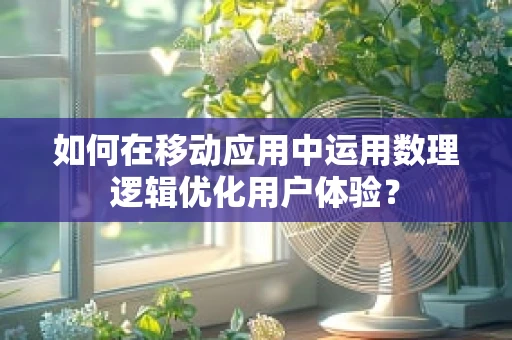 如何在移动应用中运用数理逻辑优化用户体验？