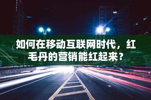 如何在移动互联网时代，红毛丹的营销能红起来？