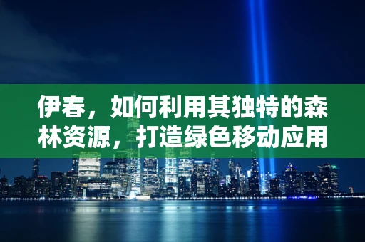 伊春，如何利用其独特的森林资源，打造绿色移动应用新生态？