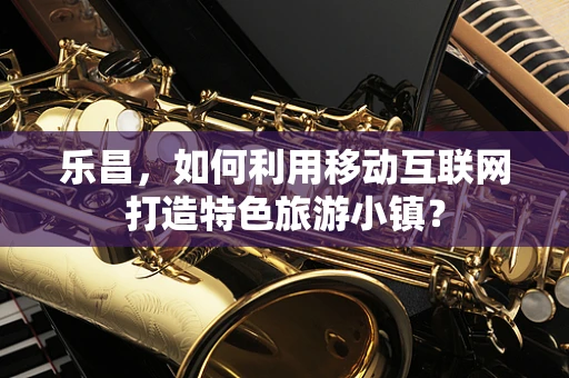 乐昌，如何利用移动互联网打造特色旅游小镇？