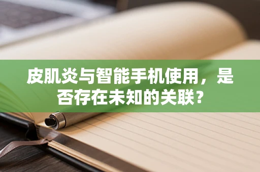 皮肌炎与智能手机使用，是否存在未知的关联？