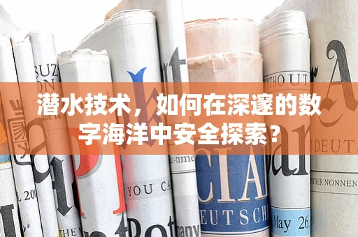 潜水技术，如何在深邃的数字海洋中安全探索？