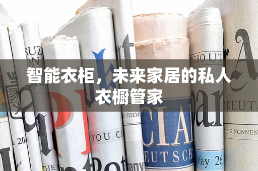 智能衣柜，未来家居的私人衣橱管家