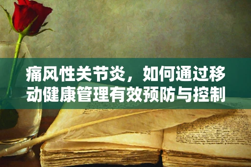 痛风性关节炎，如何通过移动健康管理有效预防与控制？