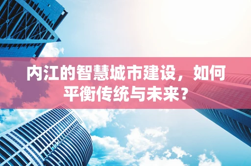 内江的智慧城市建设，如何平衡传统与未来？