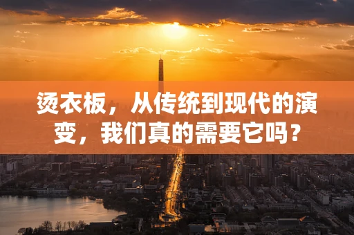 烫衣板，从传统到现代的演变，我们真的需要它吗？