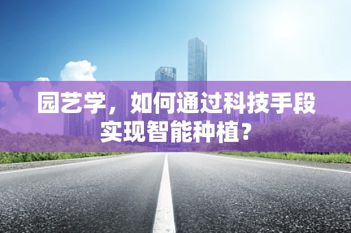 园艺学，如何通过科技手段实现智能种植？