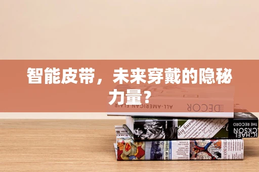 智能皮带，未来穿戴的隐秘力量？