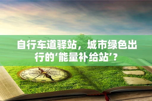 自行车道驿站，城市绿色出行的‘能量补给站’？