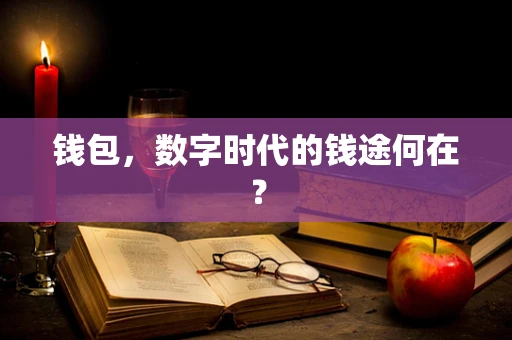 钱包，数字时代的钱途何在？