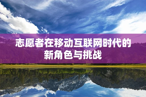 志愿者在移动互联网时代的新角色与挑战
