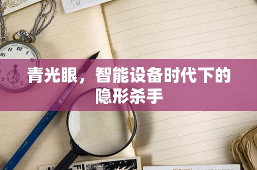 青光眼，智能设备时代下的隐形杀手