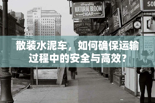 散装水泥车，如何确保运输过程中的安全与高效？