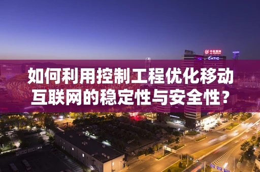 如何利用控制工程优化移动互联网的稳定性与安全性？