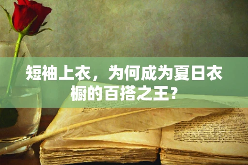 短袖上衣，为何成为夏日衣橱的百搭之王？