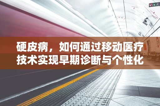 硬皮病，如何通过移动医疗技术实现早期诊断与个性化管理？