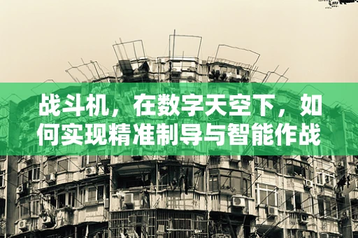 战斗机，在数字天空下，如何实现精准制导与智能作战？