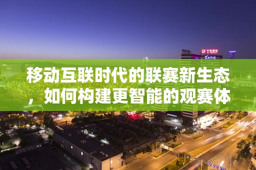 移动互联时代的联赛新生态，如何构建更智能的观赛体验？