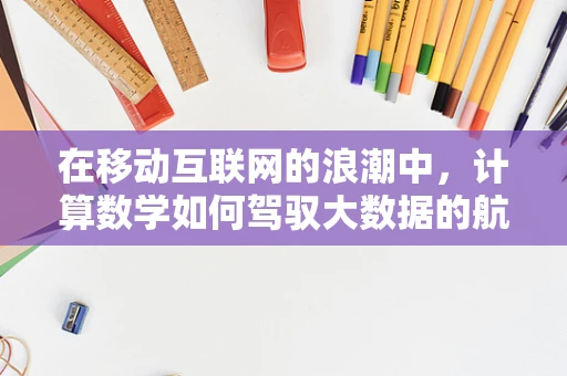 在移动互联网的浪潮中，计算数学如何驾驭大数据的航船？