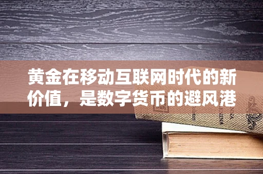 黄金在移动互联网时代的新价值，是数字货币的避风港，还是科技企业的新宠？