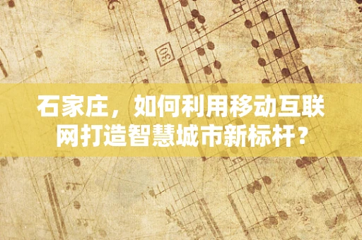 石家庄，如何利用移动互联网打造智慧城市新标杆？