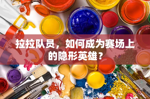 拉拉队员，如何成为赛场上的隐形英雄？