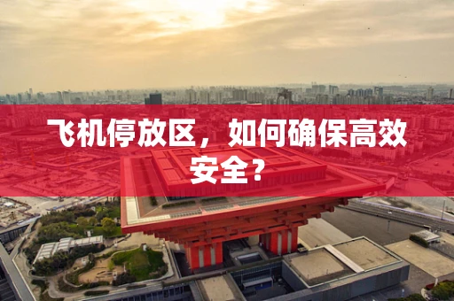 飞机停放区，如何确保高效安全？