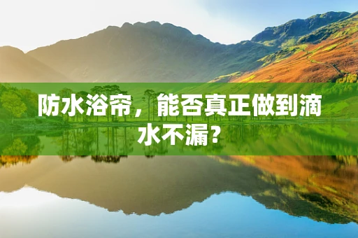防水浴帘，能否真正做到滴水不漏？