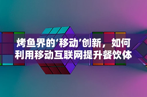 烤鱼界的‘移动’创新，如何利用移动互联网提升餐饮体验？