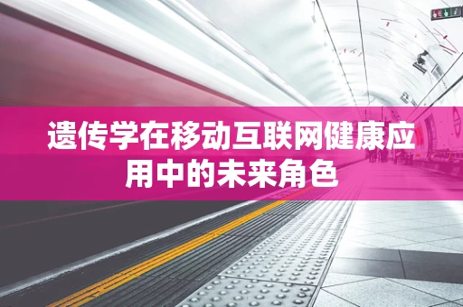 遗传学在移动互联网健康应用中的未来角色