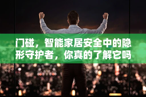 门碰，智能家居安全中的隐形守护者，你真的了解它吗？