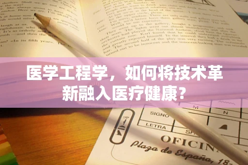 医学工程学，如何将技术革新融入医疗健康？