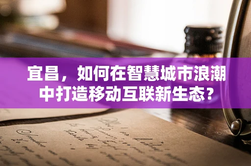 宜昌，如何在智慧城市浪潮中打造移动互联新生态？